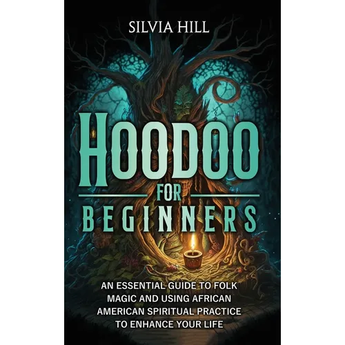 Hoodoo for Beginners: An Essential Guide to Folk Magic and Using African American Spiritual Practice to Enhance Your Life