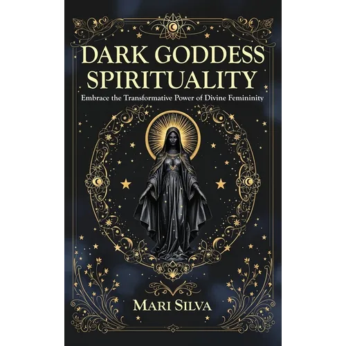Dark Goddess Spirituality: Embrace the Transformative Power of Divine Femininity