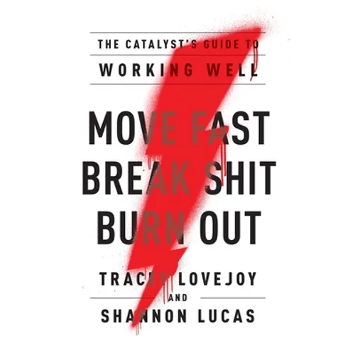 Move Fast. Break Shit. Burn Out.: The Catalyst's Guide to Working Well