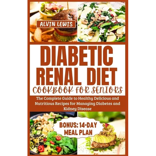 Diabetic Renal Diet Cookbook for Seniors: The Complete Guide to Healthy Delicious and Nutritious Recipes for Managing Diabetes and Kidney Disease