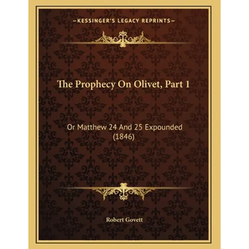 The Prophecy On Olivet, Part 1: Or Matthew 24 And 25 Expounded (1846)