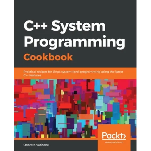 C++ System Programming Cookbook: Practical recipes for Linux system-level programming using the latest C++ features