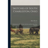 Sketches of South Charleston, Ohio; Reminiscences of Early Scenes, Anecdotes and Facts About Early Residents