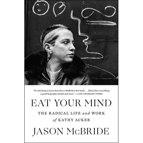 Eat Your Mind: The Radical Life and Work of Kathy Acker