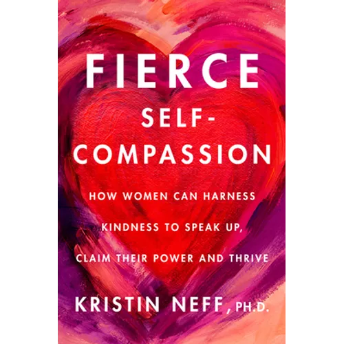 Fierce Self-Compassion: How to Harness Kindness to Speak Up, Claim Your Power, and Thrive