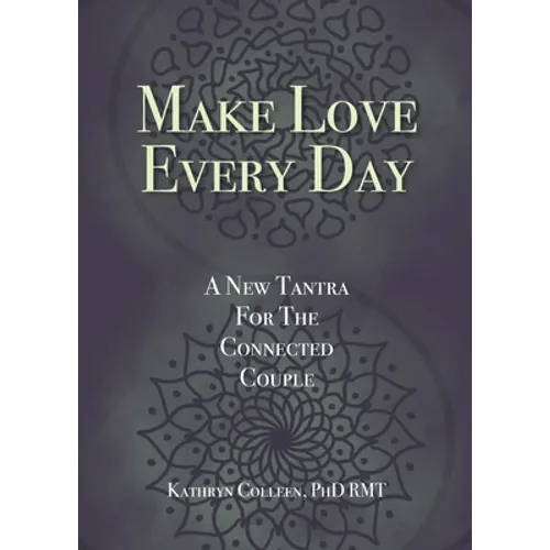 Make Love Every Day: A New Tantra For The Connected Couple