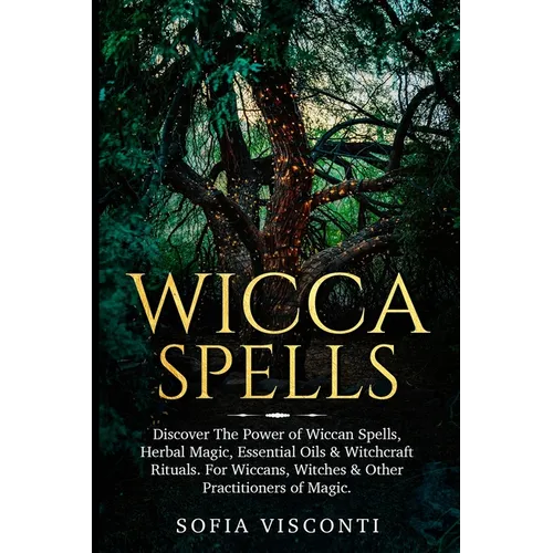Wicca Spells: Discover The Power of Wiccan Spells, Herbal Magic, Essential Oils & Witchcraft Rituals. For Wiccans, Witches & Other Practitioners of Ma