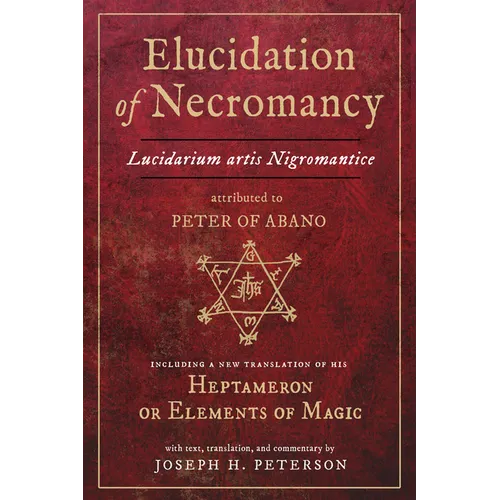 Elucidation of Necromancy Lucidarium Artis Nigromantice Attributed to Peter of Abano: Including a New Translation of His Heptameron or Elements of Mag