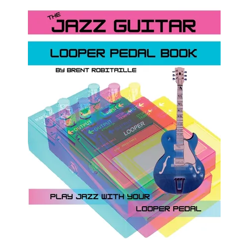 The Jazz Guitar Looper Pedal Book: Play Jazz Guitar With Your Looper Pedal