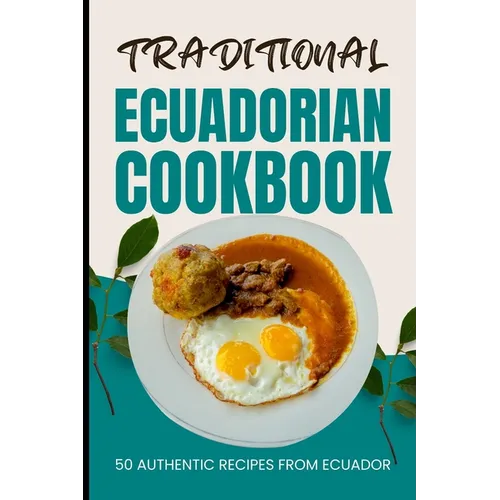 Traditional Ecuadorian Cookbook: 50 Authentic Recipes from Ecuador