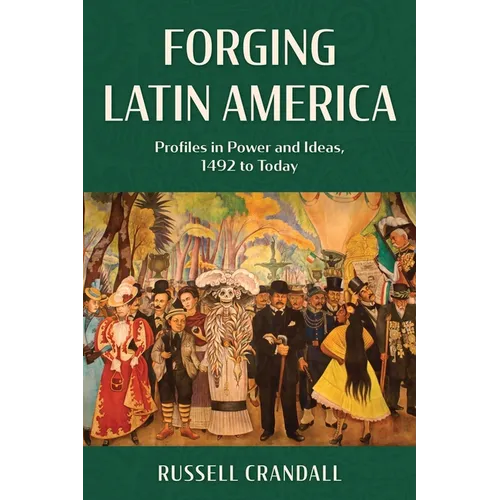 Forging Latin America: Profiles in Power and Ideas, 1492 to Today