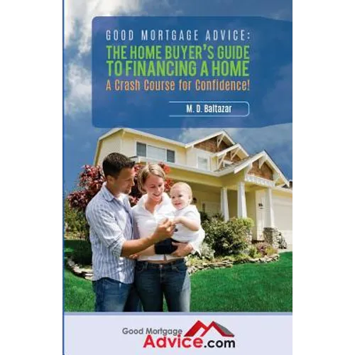 Good Mortgage Advice: The Home Buyer's Guide to Financing a Home: A Crash Course for Confidence