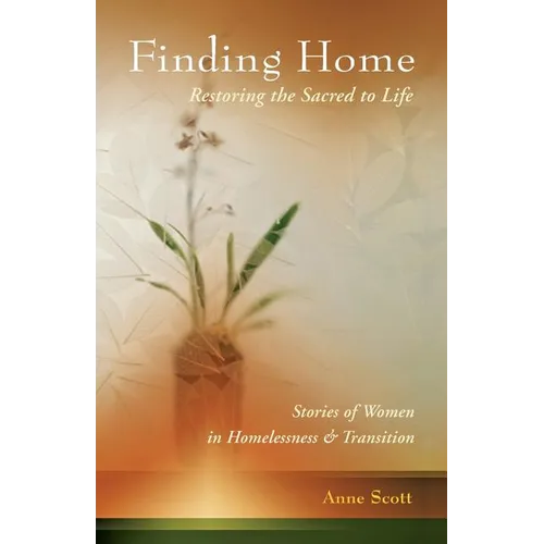 Finding Home: Restoring the Sacred to Life: Stories of Women in Homelessness and Transition