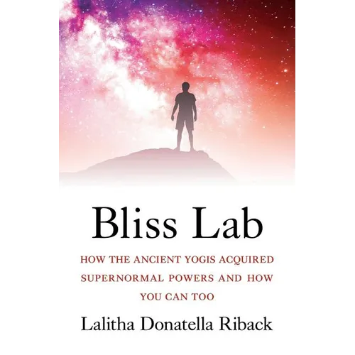 Bliss Lab: How the Ancient Yogis Acquired Supernormal Powers and How You Can Too
