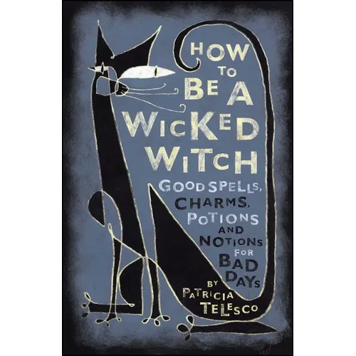 How to Be a Wicked Witch: Good Spells, Charms, Potions and Notions for Bad Days