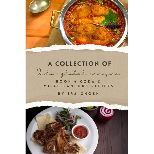 A Collection of Indo-Global Recipes Book 4 Coda & Miscellaneous Recipes