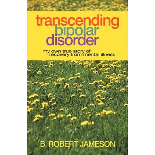 Transcending Bipolar Disorder: My Own True Story of Recovery from Mental Illness