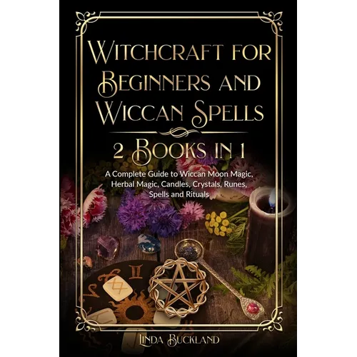 Witchcraft for Beginners and Wiccan Spells 2 Books in 1: a Complete Guide to Wiccan Moon Magic, Herbal Magic, Candles, Crystals, Spells and Rituals.