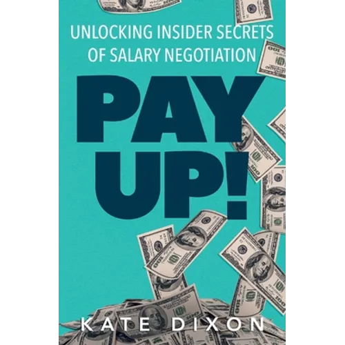 Pay UP!: Unlocking Insider Secrets of Salary Negotiation