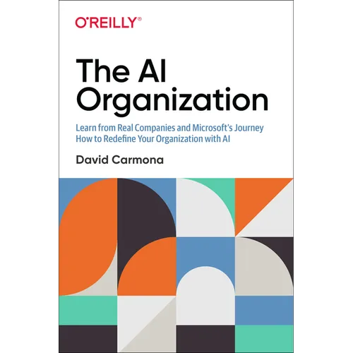 The AI Organization: Learn from Real Companies and Microsoftâ S Journey How to Redefine Your Organization with AI