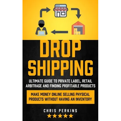 Dropshipping: Ultimate Guide to Private Label, Retail Arbitrage and finding Profitable Products (Make Money Online selling Physical Products Without H