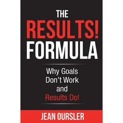 The RESULTS! Formula: Why Goals Don't Work and Results Do!