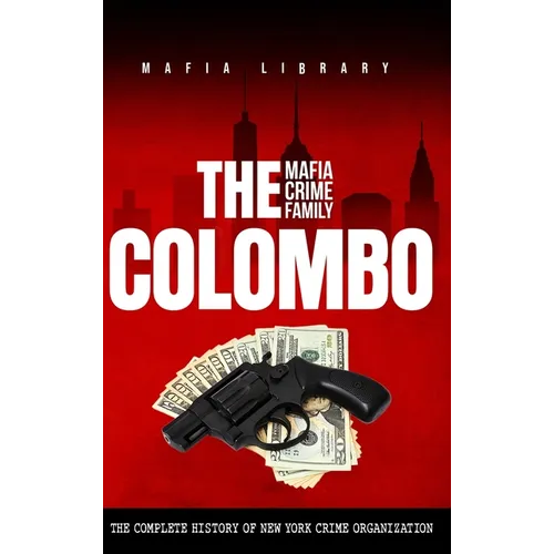 The Colombo Mafia Crime Family: The Complete History of a New York Criminal Organization