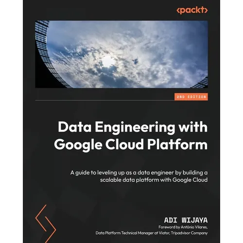 Data Engineering with Google Cloud Platform - Second Edition: A guide to leveling up as a data engineer by building a scalable data platform with Goog