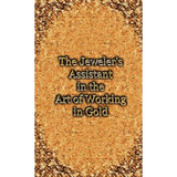 The Jeweler's Assistant in the Art of Working in Gold (Reprint of the 1892 Handbook) - Hardcover