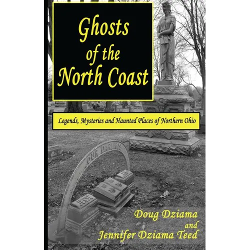 Ghosts of the North Coast: Legends, Tales and Haunted Places of Northern Ohio