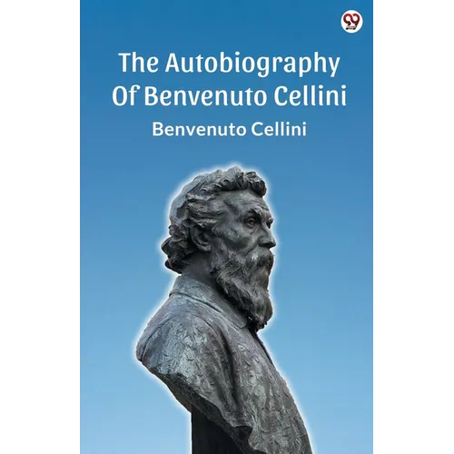 The Autobiography Of Benvenuto Cellini
