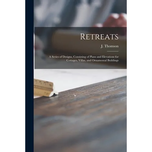 Retreats: a Series of Designs, Consisting of Plans and Elevations for Cottages, Villas, and Ornamental Buildings