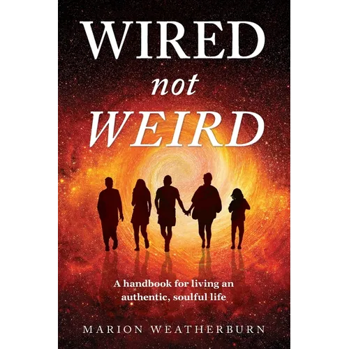 Wired not Weird: A handbook for living an authentic, soulful life