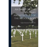 An Essay on the Military Architecture of the Middle Ages