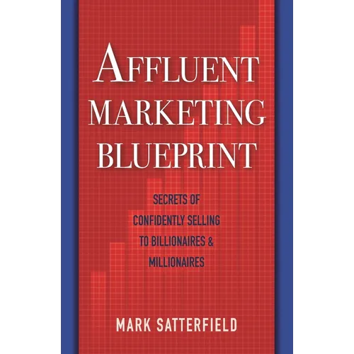 Affluent Marketing Blueprint: Secrets of Confidently Selling To Billionaires & Millionaires