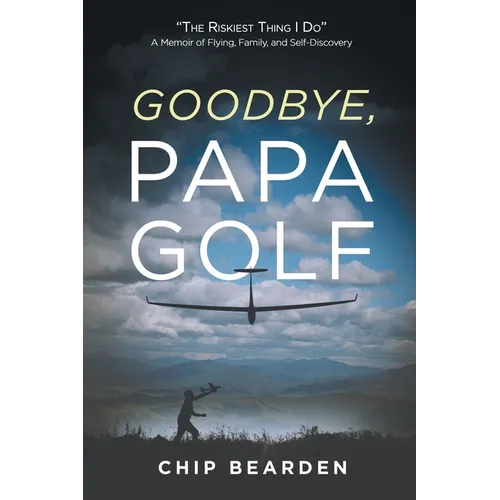 Goodbye, Papa Golf: "The Riskiest Thing I Do" - A Memoir of Flying, Family, and Self-Discovery