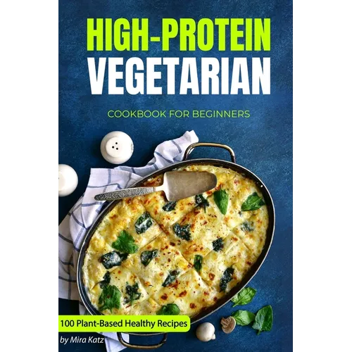 High-Protein Vegetarian Cookbook for Beginners: Plant-Based Low-Carb Recipes for a Healthy Weight Loss Diet