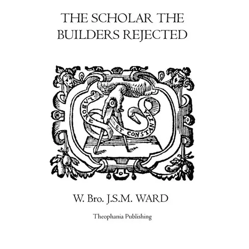 The Scholar the Builders Rejected: The Entered Apprentice's Handbook, The Fellowcrafts Handbook, The Master Mason's Handbook, The Higher Degrees' Hand