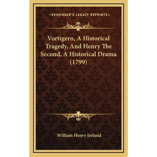 Vortigern, A Historical Tragedy, And Henry The Second, A Historical Drama (1799)