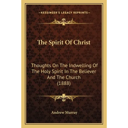 The Spirit Of Christ: Thoughts On The Indwelling Of The Holy Spirit In The Believer And The Church (1888)