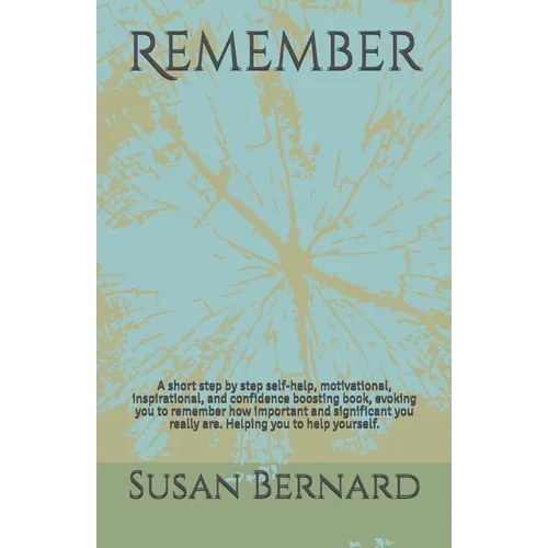 Remember: A short step by step self-help, motivational, inspirational, and confidence boosting book, evoking you to remember how