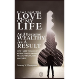 How I Lost the Love of My Life and Became Wealthy as a Result: How I Used the Law of Attraction to Unlock Health, Wealth, and Happiness