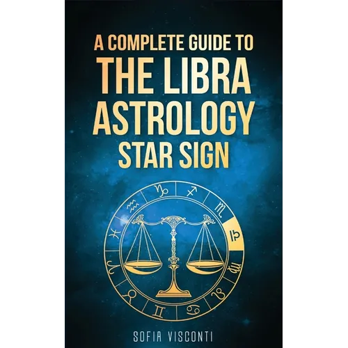 Libra: A Complete Guide To The Libra Astrology Star Sign (A Complete Guide To Astrology Book 7)