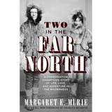 Two in the Far North, Revised Edition: A Conservation Champion's Story of Life, Love, and Adventure in the Wilderness - Paperback