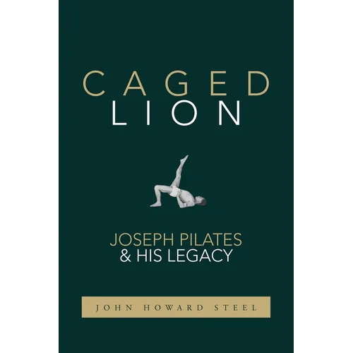 Caged Lion: Joseph Pilates and His Legacy