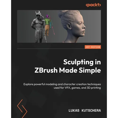 Sculpting in ZBrush Made Simple: Explore powerful modeling and character creation techniques used for VFX, games, and 3D printing