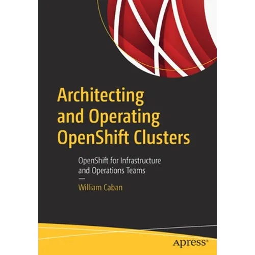Architecting and Operating Openshift Clusters: Openshift for Infrastructure and Operations Teams