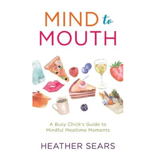 Mind to Mouth: A Busy Chick's Guide to Mindful Mealtime Moments