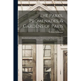 The Parks, Promenades, & Gardens of Paris: Described and Considered in Relation to the Wants of Our Own Cities, and the Public and Private Gardens