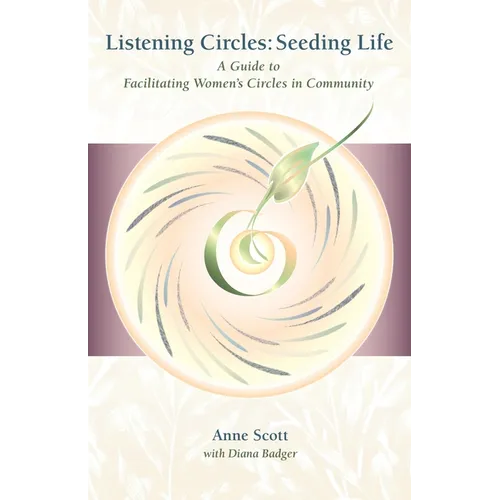 Listening Circles, Seeding Life: A Guide to Facilitating Women's Circles in Community